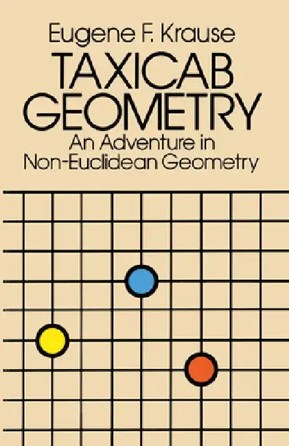 Taxicab Geometry: An Adventure in Non-Euclidean Geometry by Eugene F. Krause