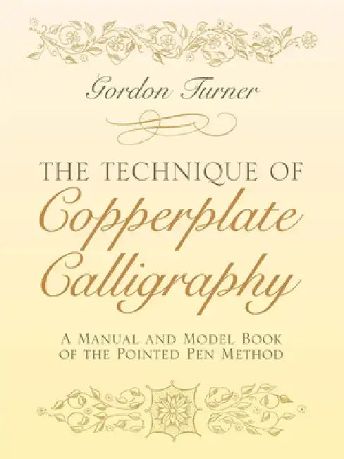The Technique of Copperplate Calligraphy: A Manual and Model Book of the Pointed Pen Method by Gordon Turner