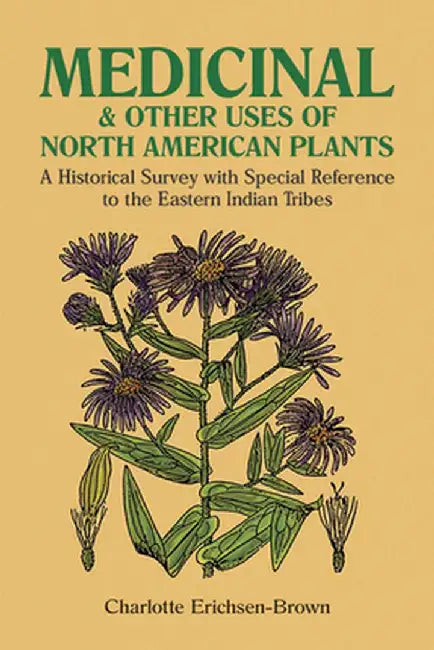Medicinal and Other Uses of North American Plants: A Historical Survey with Special Reference to the Eastern Indian Tribes by Charlotte Erichsen-Brown