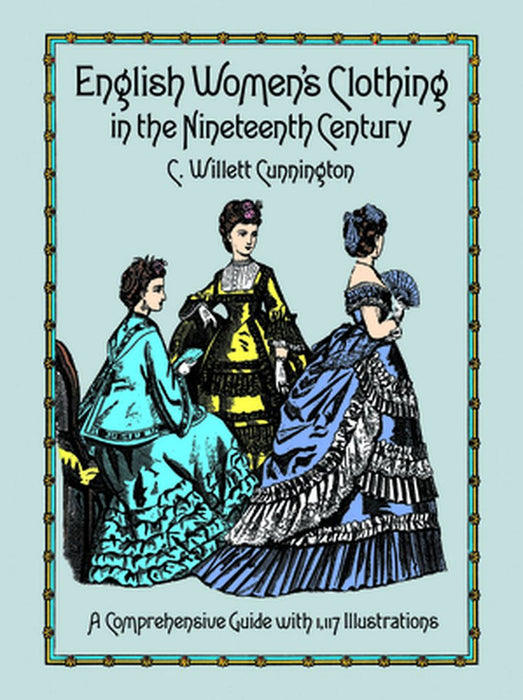 English Women's Clothing in the Nineteenth Century: A Comprehensive Guide with 1,117 Illustrations by C. Willett Cunnington
