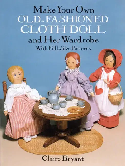 Make Your Own Old-Fashioned Cloth Doll and Her Wardrobe: With Full-Size Patterns by Claire Bryant