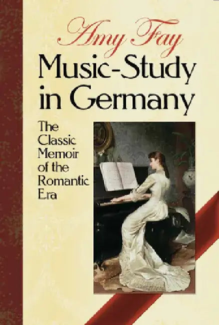 Music-Study in Germany: The Classic Memoir of the Romantic Era by Amy Fay