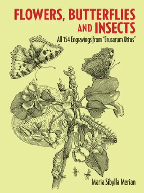 Flowers, Butterflies and Insects: All 154 Engravings from Erucarum Ortus by Maria Sibylla Merian