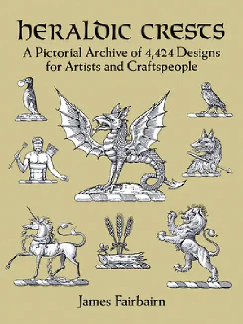 Heraldic Crests: A Pictorial Archive of 4,424 Designs for Artists and Craftspeople by James Fairbairn