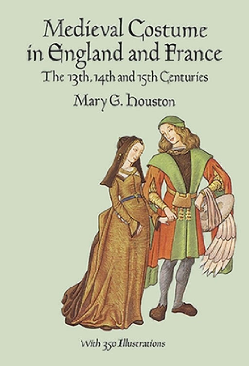 Medieval Costume in England and France: The 13th, 14th and 15th Centuries by Mary G. Houston
