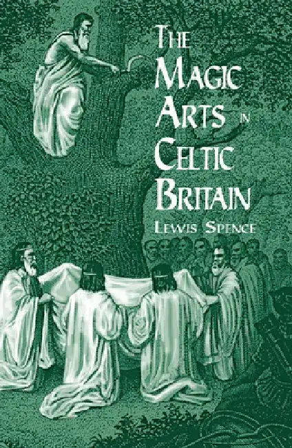 The Magic Arts in Celtic Britain by Lewis Spence