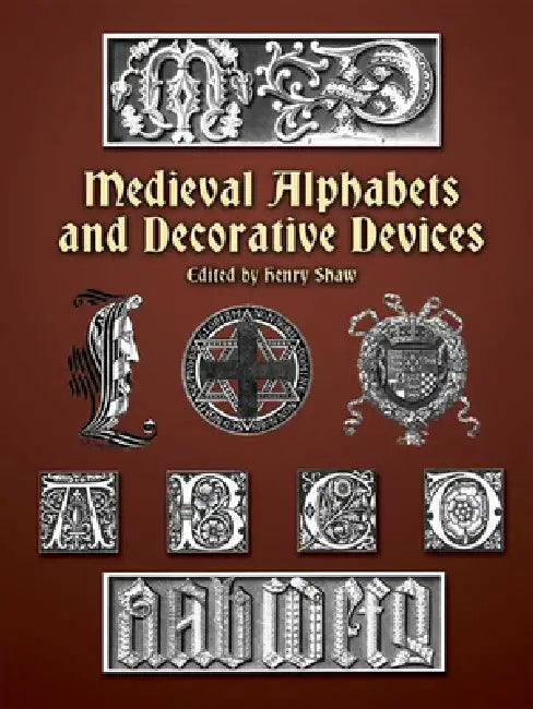 Medieval Alphabets and Decorative Devices by Henry Shaw