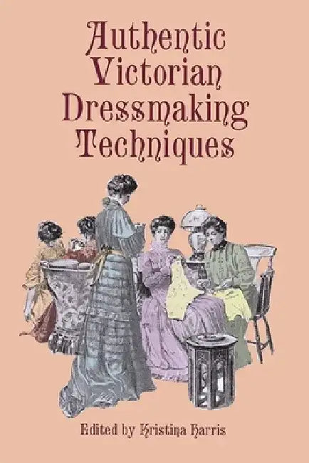 Authentic Victorian Dressmaking Techniques by Kristina Harris