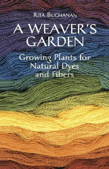 A Weaver's Garden: Growing Plants for Natural Dyes and Fibers by Rita Buchanan