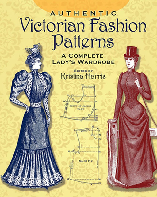 Authentic Victorian Fashion Patterns: A Complete Lady's Wardrobe by Kristina Harris