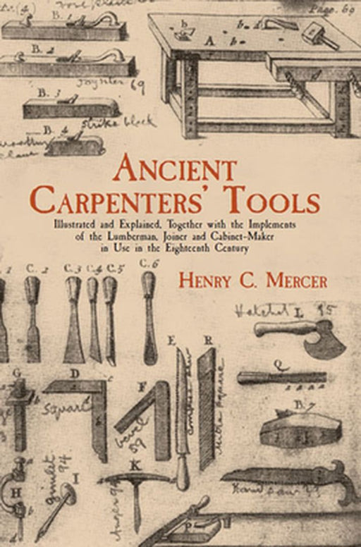 Ancient Carpenters' Tools: Illustrated and Explained, Together with the Implements of the Lumberman, Joiner and Cabinet-Maker in Use in the Eight by Henry Chapman Mercer