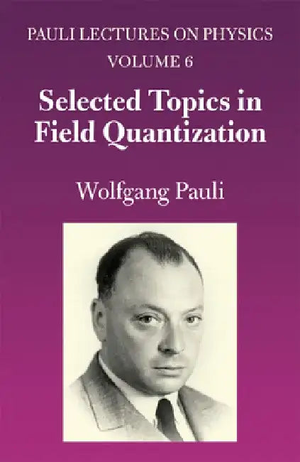 Selected Topics in Field Quantization: Volume 6 of Pauli Lectures on Physics Volume 6 by Wolfgang Pauli