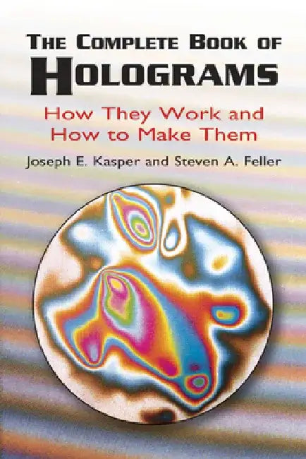 The Complete Book of Holograms: How They Work and How to Make Them by Joseph E. Kasper