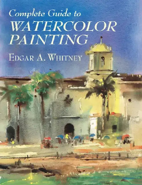 Complete Guide to Watercolor Painting by Edgar A. Whitney