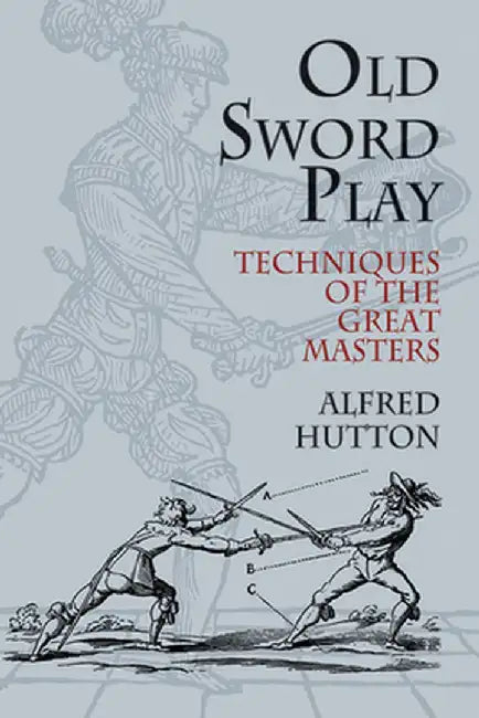Old Sword Play: Techniques of the Great Masters by Alfred Hutton