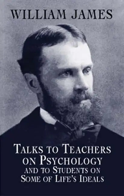 Talks To Teachers On Psychology And To Students On Some Of Life'S Ideals by William James