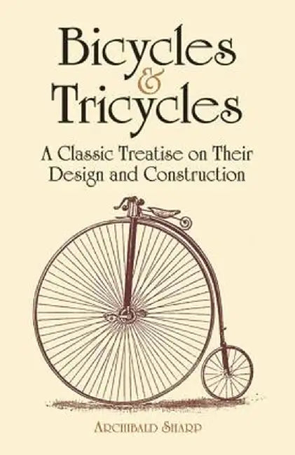 Bicycles & Tricycles: A Classic Treatise on Their Design and Construction by Archibald Sharp