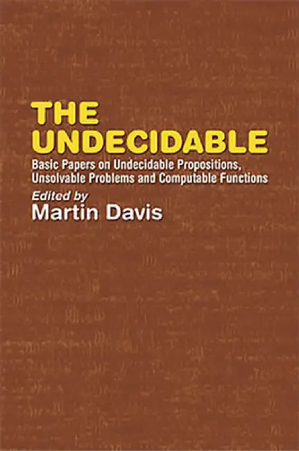 The Undecidable: Basic Papers on Undecidable Propositions, Unsolvable Problems, and Computable Functions by Martin Davis