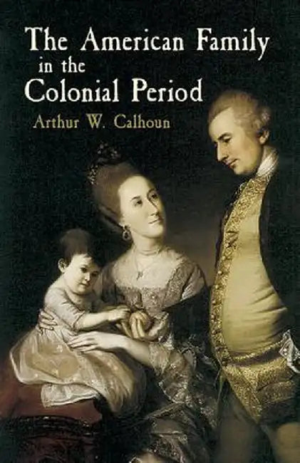 The American Family in the Colonial Period by Arthur W. Calhoun