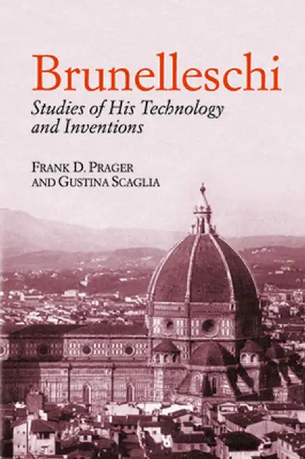 Brunelleschi: Studies of His Technology and Inventions by Frank D. Prager