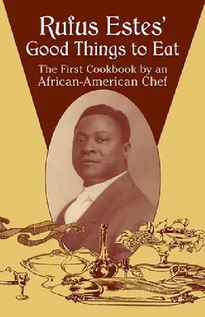 Rufus Estes' Good Things to Eat: The First Cookbook by an African-American Chef by Rufus Estes