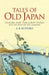 Tales of Old Japan: Folklore, Fairy Tales, Ghost Stories and Legends of the Samurai by A. B. Mitford