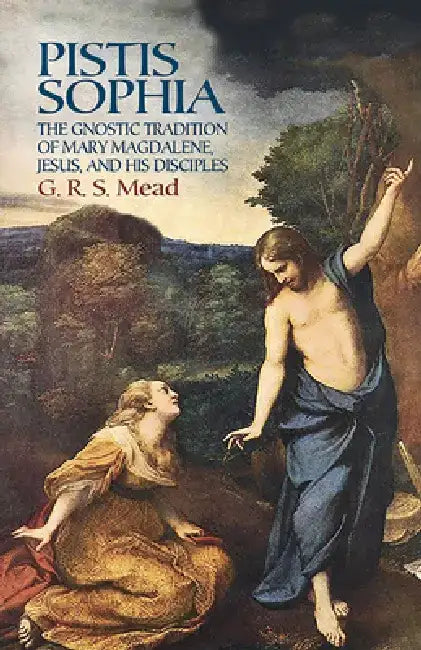 Pistis Sophia: The Gnostic Tradition of Mary Magdalene, Jesus, and His Disciples by G. R. S. Mead