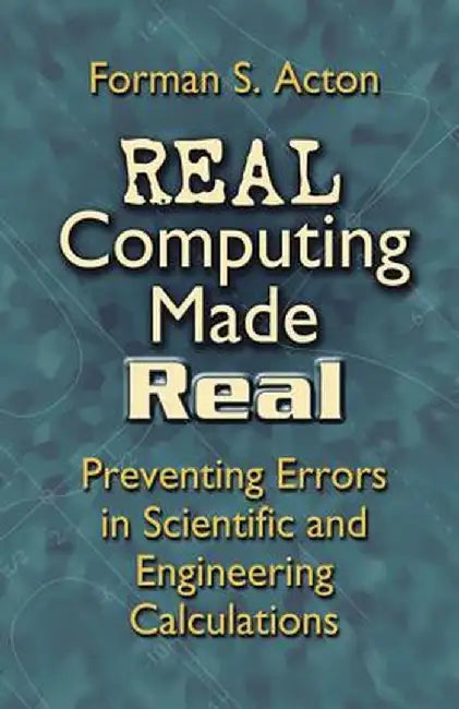 Real Computing Made Real: Preventing Errors in Scientific and Engineering Calculations by Forman S. Acton