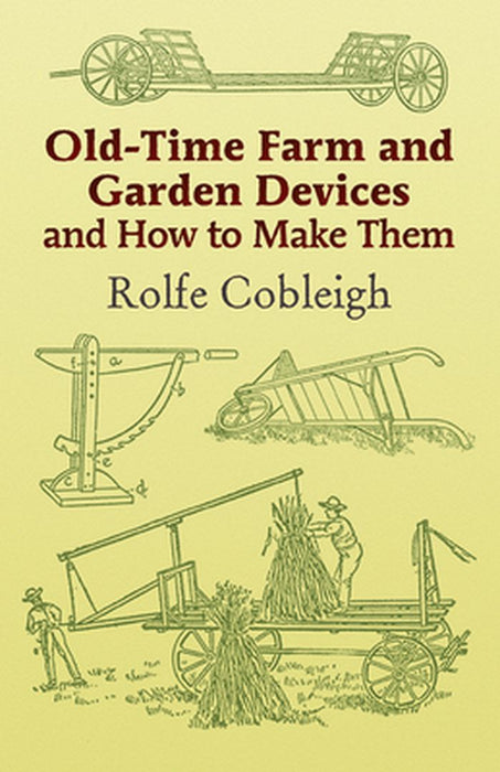 Old-Time Farm and Garden Devices: And How to Make Them by Rolfe Cobleigh