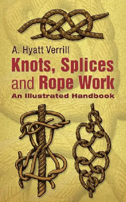 Knots, Splices and Rope-Work: An Illustrated Handbook by A. Hyatt Verrill