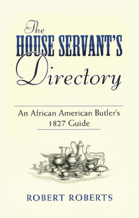 The House Servant's Directory: An African American Butler's 1827 Guide by Robert Roberts