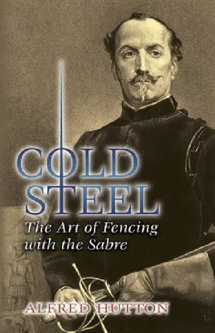 Cold Steel: The Art of Fencing with the Sabre by Alfred Hutton