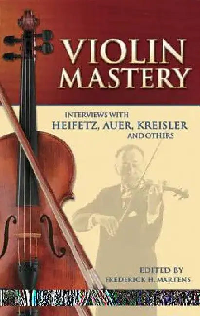 Violin Mastery: Interviews with Heifetz, Auer, Kreisler and Others by Frederick H. Martens