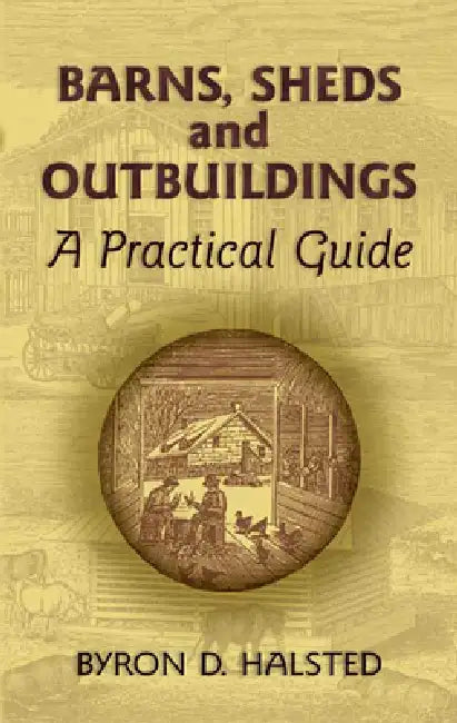 Barns, Sheds and Outbuildings: A Practical Guide by Byron D. Halsted