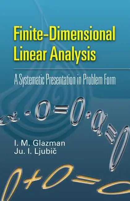 Finite-Dimensional Linear Analysis: A Systematic Presentation in Problem Form by I. M. Glazman