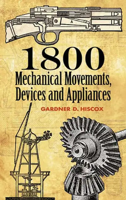 1800 Mechanical Movements: Devices and Appliances by Gardner D. Hiscox