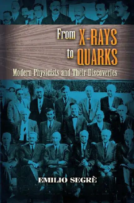 From X-Rays to Quarks: Modern Physicists and Their Discoveries by Emilio Segrè