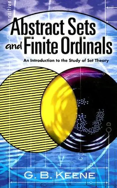 Abstract Sets and Finite Ordinals: An Introduction to the Study of Set Theory by G. B. Keene