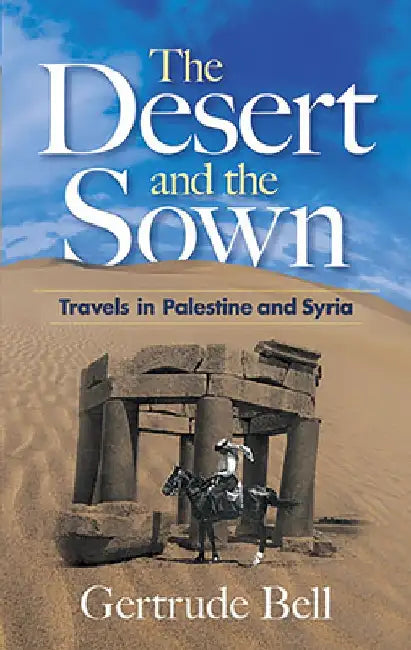 The Desert and the Sown: Travels in Palestine and Syria by Gertrude Bell