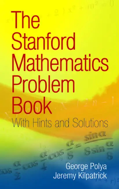 The Stanford Mathematics Problem Book: With Hints and Solutions by George Polya