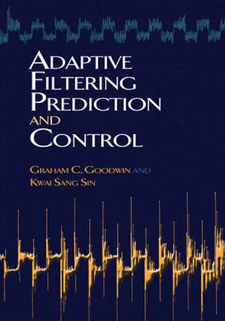 Adaptive Filtering Prediction and Control by Graham C. Goodwin