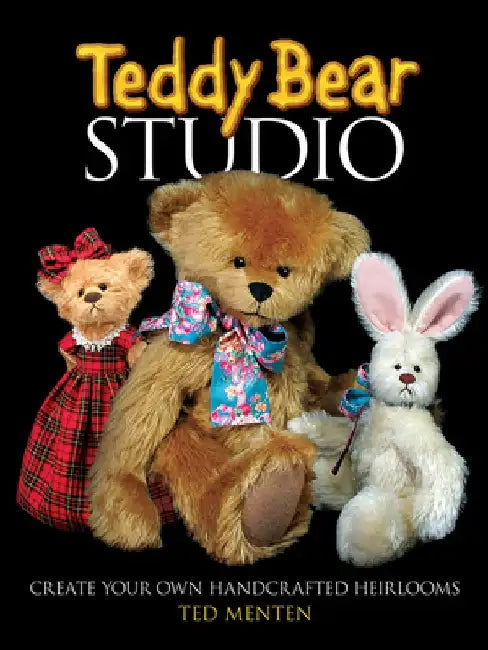Teddy Bear Studio: Create Your Own Handcrafted Heirlooms by Ted Menten