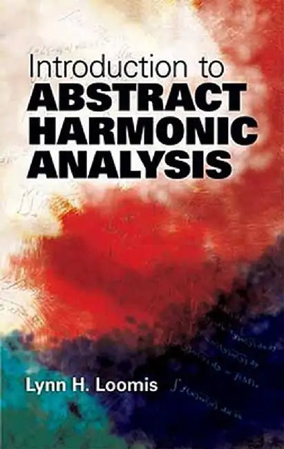 Introduction to Abstract Harmonic Analysis by Lynn H. Loomis