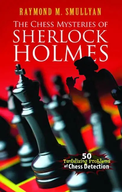 The Chess Mysteries of Sherlock Holmes: 50 Tantalizing Problems of Chess Detection by Raymond M. Smullyan