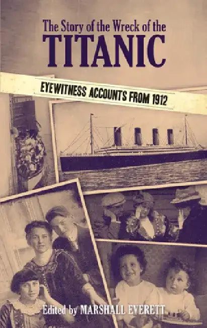 The Story of the Wreck of the Titanic: Eyewitness Accounts from 1912 by Marshall Everett