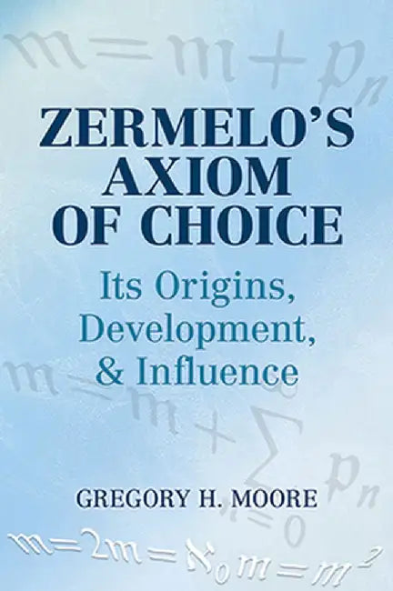 Zermelo's Axiom of Choice: Its Origins, Development, and Influence by Gregory H. Moore
