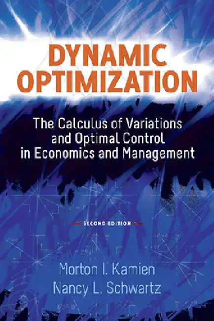 Dynamic Optimization: The Calculus of Variations and Optimal Control in Economics and Management by Morton I. Kamien