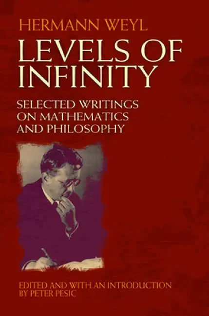 Levels of Infinity: Selected Writings on Mathematics and Philosophy by Hermann Weyl