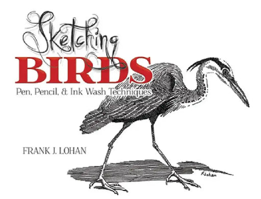 Sketching Birds: Pen, Pencil, and Ink Wash Techniques by Frank J. Lohan