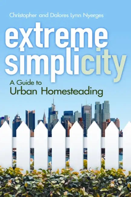 Extreme Simplicity: A Guide to Urban Homesteading by Christopher Nyerges, Dolores Lynn Nyerges